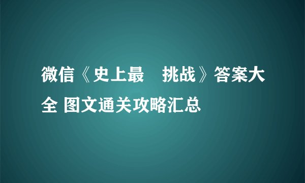微信《史上最囧挑战》答案大全 图文通关攻略汇总