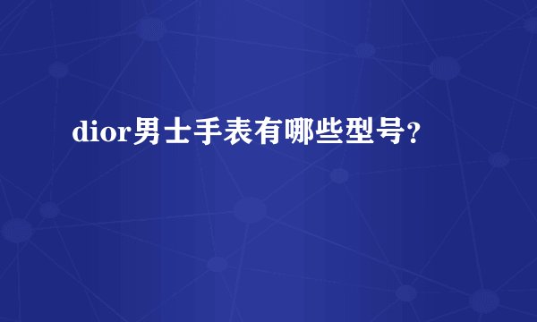 dior男士手表有哪些型号？