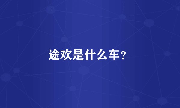 途欢是什么车？
