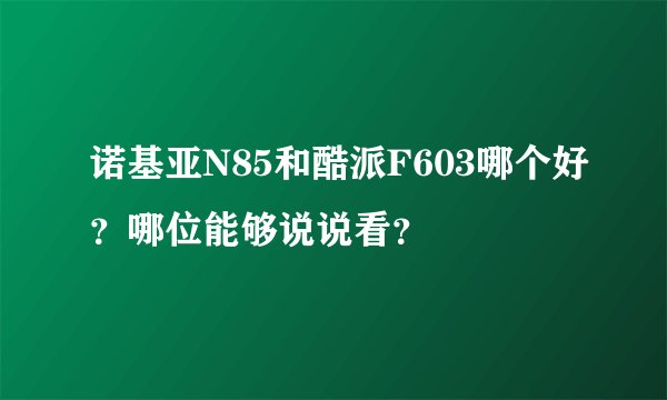 诺基亚N85和酷派F603哪个好?哪位能够说说看?