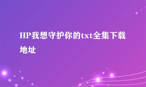 HP我想守护你的txt全集下载地址