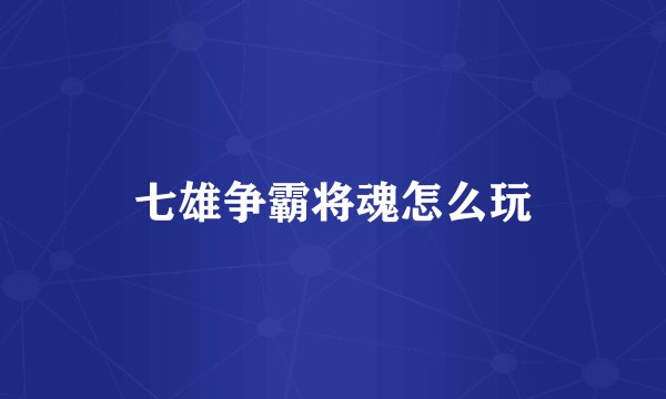 七雄争霸将魂怎么玩