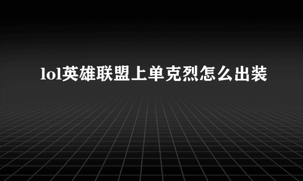lol英雄联盟上单克烈怎么出装