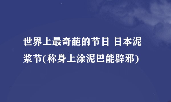 世界上最奇葩的节日 日本泥浆节(称身上涂泥巴能辟邪)