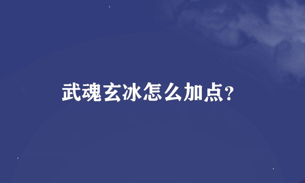武魂玄冰怎么加点？