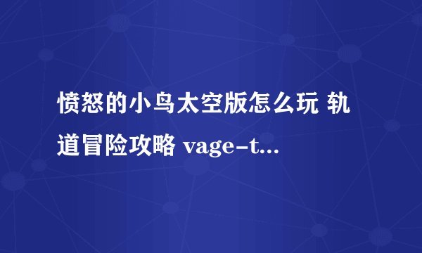 愤怒的小鸟太空版怎么玩 轨道冒险攻略 vage-toids第一幕全三星通关技巧 - 愤