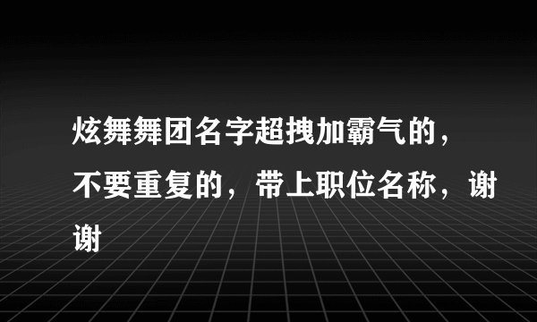 炫舞舞团名字超拽加霸气的，不要重复的，带上职位名称，谢谢