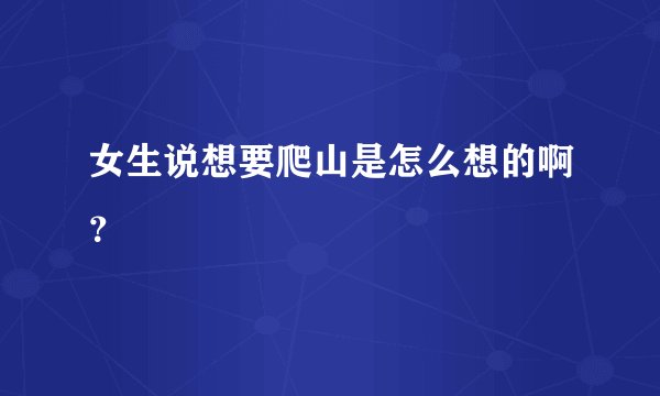 女生说想要爬山是怎么想的啊？