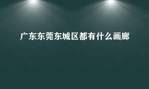 广东东莞东城区都有什么画廊