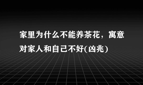 家里为什么不能养茶花，寓意对家人和自己不好(凶兆)