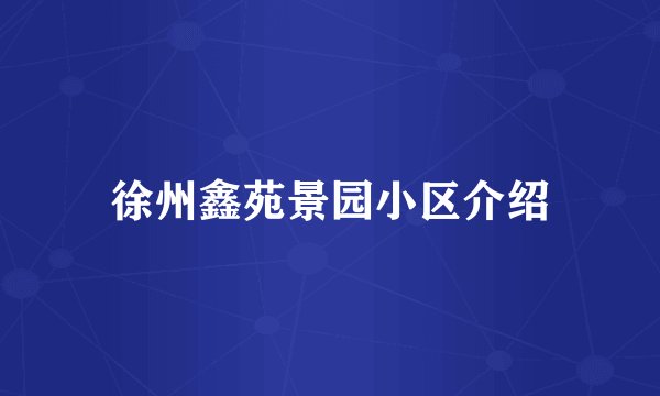 徐州鑫苑景园小区介绍