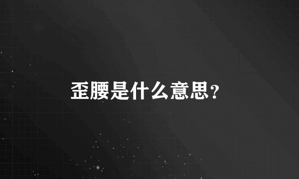 歪腰是什么意思？