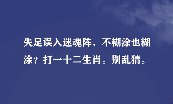 失足误入迷魂阵，不糊涂也糊涂？打一十二生肖。别乱猜。