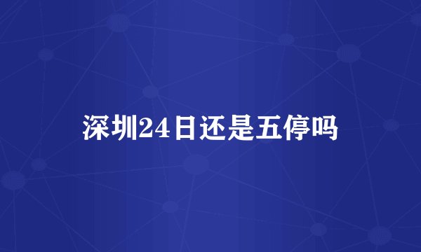 深圳24日还是五停吗