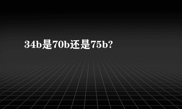 34b是70b还是75b?