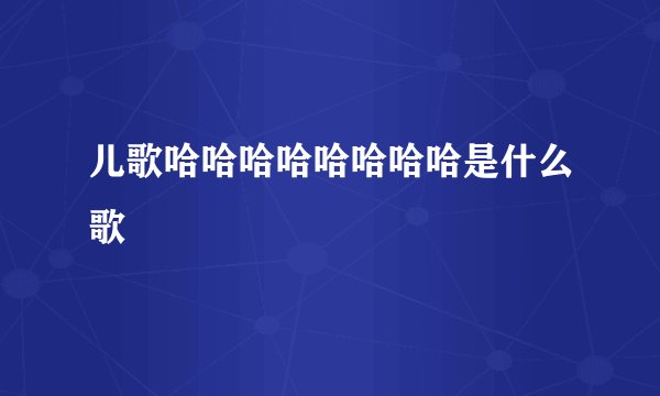 儿歌哈哈哈哈哈哈哈哈是什么歌