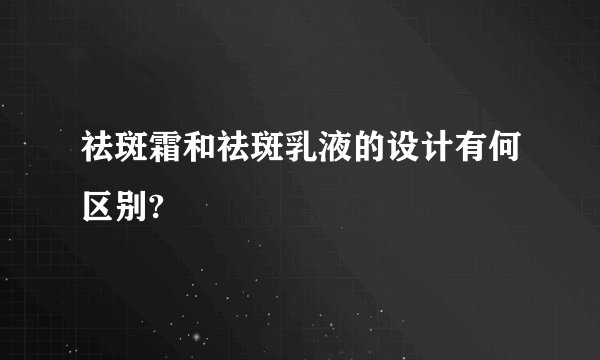 祛斑霜和祛斑乳液的设计有何区别?