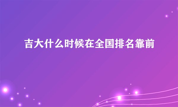 吉大什么时候在全国排名靠前