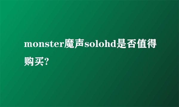 monster魔声solohd是否值得购买?