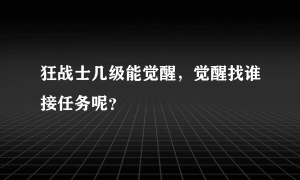 狂战士几级能觉醒，觉醒找谁接任务呢？
