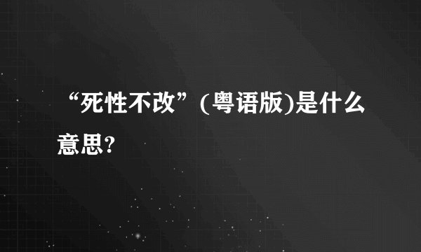 “死性不改”(粤语版)是什么意思?