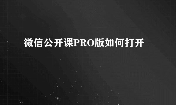 微信公开课PRO版如何打开