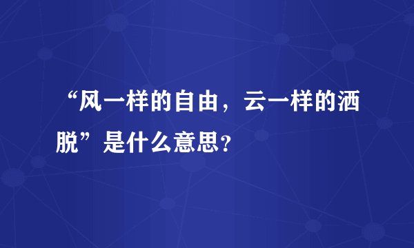 “风一样的自由，云一样的洒脱”是什么意思？