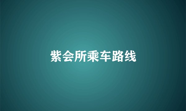 紫会所乘车路线