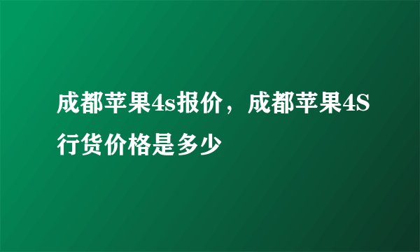 成都苹果4s报价，成都苹果4S行货价格是多少