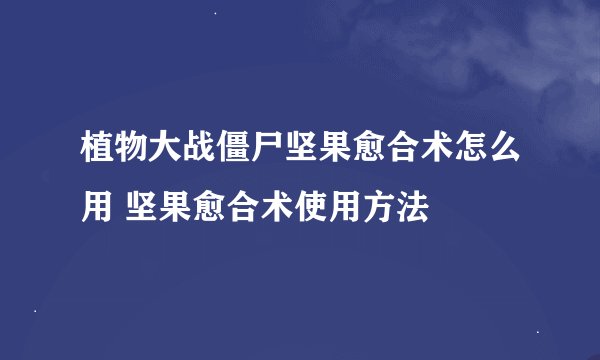 植物大战僵尸坚果愈合术怎么用 坚果愈合术使用方法