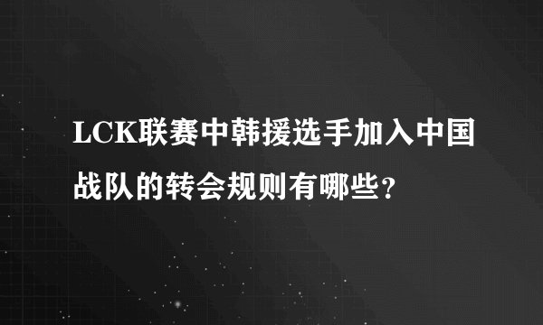 LCK联赛中韩援选手加入中国战队的转会规则有哪些？