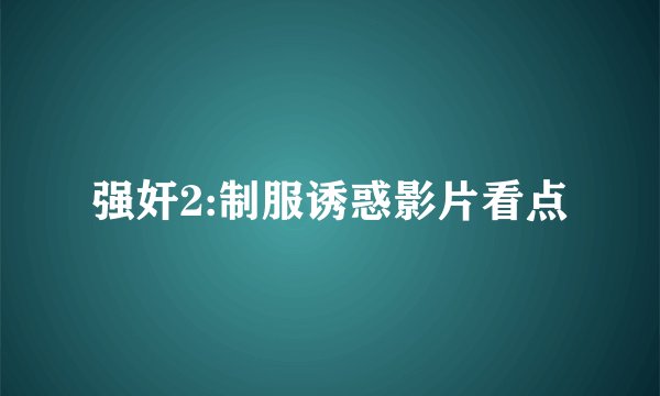 强奸2:制服诱惑影片看点