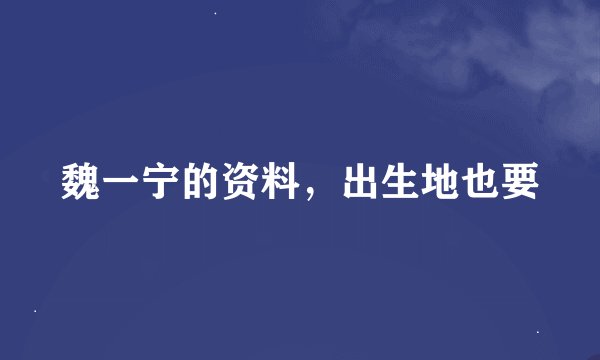 魏一宁的资料，出生地也要