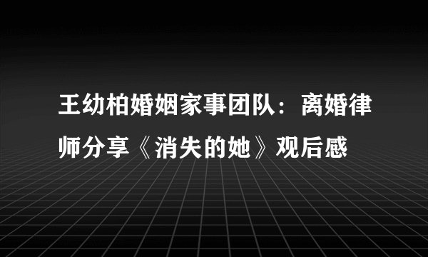 王幼柏婚姻家事团队:离婚律师分享《消失的她》观后感