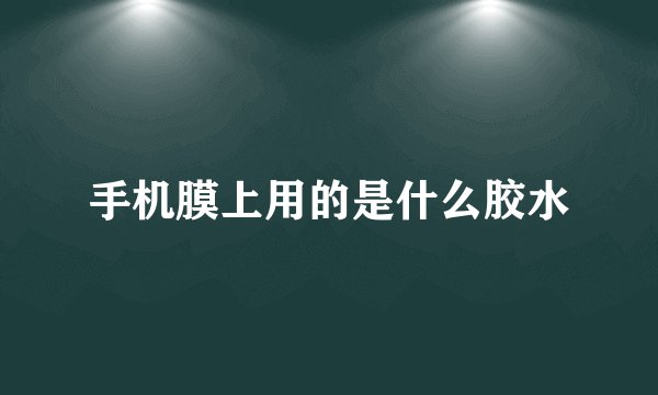 手机膜上用的是什么胶水