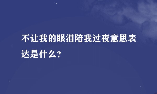 不让我的眼泪陪我过夜意思表达是什么？