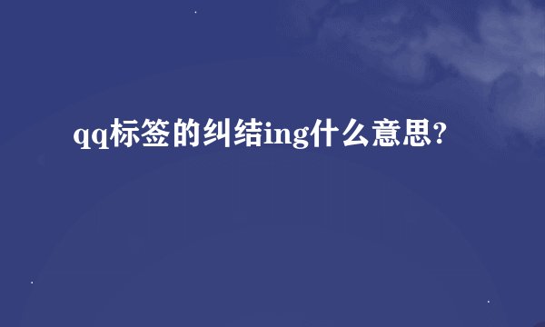 qq标签的纠结ing什么意思?