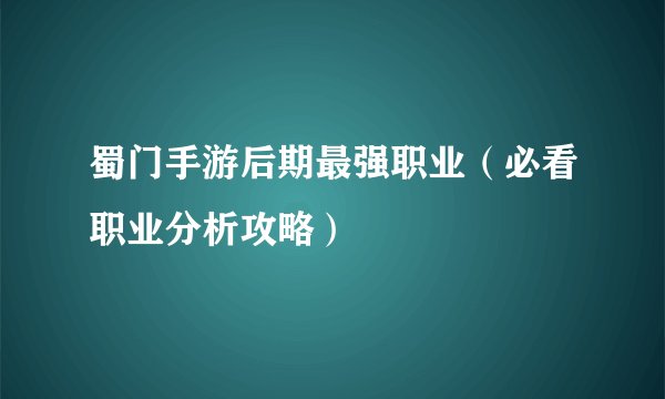 蜀门手游后期最强职业（必看职业分析攻略）
