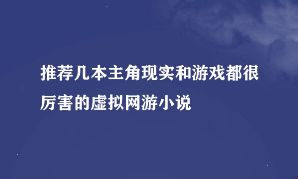 推荐几本主角现实和游戏都很厉害的虚拟网游小说