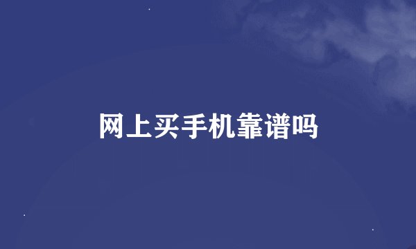 网上买手机靠谱吗