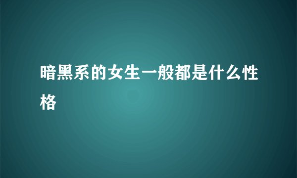 暗黑系的女生一般都是什么性格