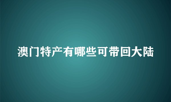 澳门特产有哪些可带回大陆