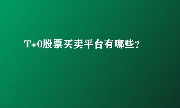 T+0股票买卖平台有哪些？