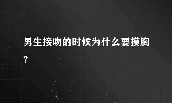男生接吻的时候为什么要摸胸？