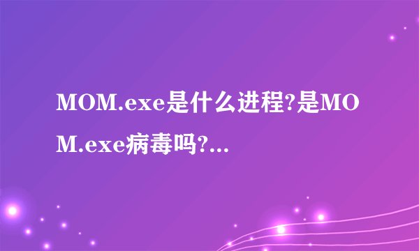 MOM.exe是什么进程?是MOM.exe病毒吗?为什么运行?