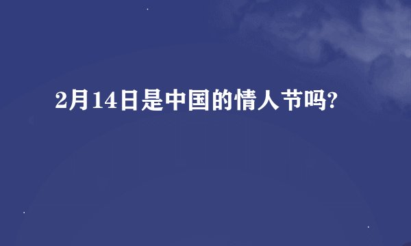 2月14日是中国的情人节吗?