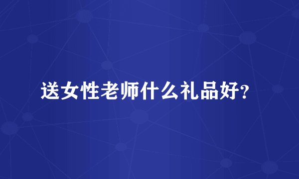 送女性老师什么礼品好？