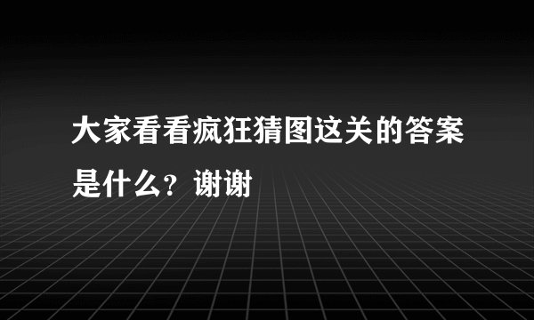 大家看看疯狂猜图这关的答案是什么？谢谢