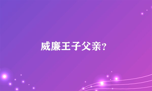 威廉王子父亲？