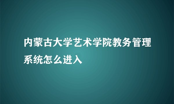 内蒙古大学艺术学院教务管理系统怎么进入